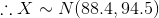 \therefore X\sim N(88.4,94.5)