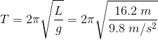 T=2\pi\sqrt{\frac{L}{g}}=2\pi\sqrt{\frac{16.2\;m}{9.8\;m/s^{2}}}