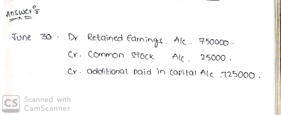 Answer June 30. Dr Retained Earnings. Alc. 750000 - cr. common stock AIC 25000 . Cr. additional paid in capital Alc.725000. a