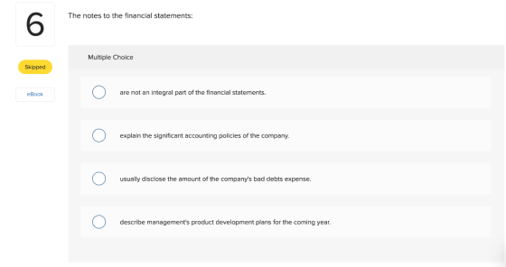 The notes to the financial statements: Multiple Choice Skipped eBook O are not an integral part of the financial statements.