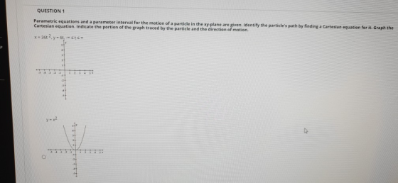 QUESTION 1 Parametric equations and a parameter interval for the motion of a particle in the xy-plane are given. Identify the