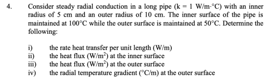 4. Consider steady radial conduction in a long pipe (k = 1 W/m°C) with an inner radius of 5 cm and an outer radius of 10 cm.