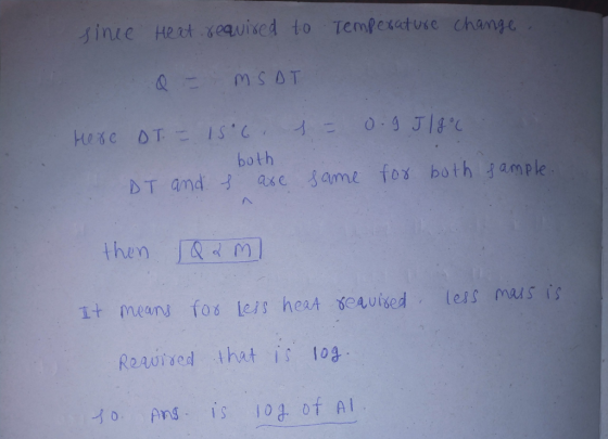 since heat required to Temperature change. Q= MSDT 1 = 0.9 J18°C Here DT. = 156. both DT and s are same for both sample. then