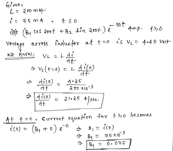 Given, h = 200 mit Ĉ= 75mA 9 t ļo 507 dit (B, cos 200t + B2 Sin 200t) é Amp. t>,0 voltage aeross Endue for ot too is ve= 4,25