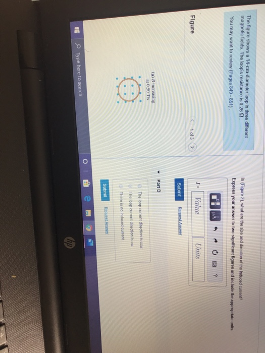 The figure shows a 14 cm-diameter loop in three different magnetic fields. The loops resistance is 0.262 You may want to rev