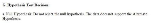 G. Hypothesis Test Decision: a. Null Hypothesis: Do not reject the null hypothesis. The data does not support the Alternate H