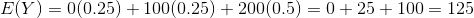 E(Y) = 0(0.25) + 100(0.25) + 200(0.5) = 0 + 25 + 100 = 125