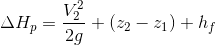 \Delta H_{p}=\frac{V_{2}^{2}}{2g}+\left ( z_{2}-z_{1} \right )+h_{f}
