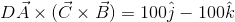 D\vec{A}\times (\vec{C}\times \vec{B})=100\hat{j}-100\hat{k}