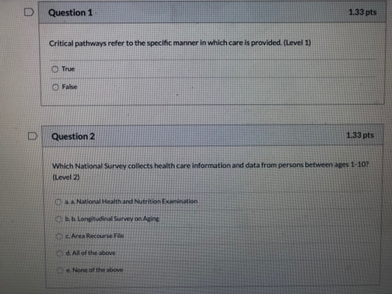 Question 1 1.33 pts Critical pathways refer to the specific manner in which care is provided. (Level 1) O True O False Questi