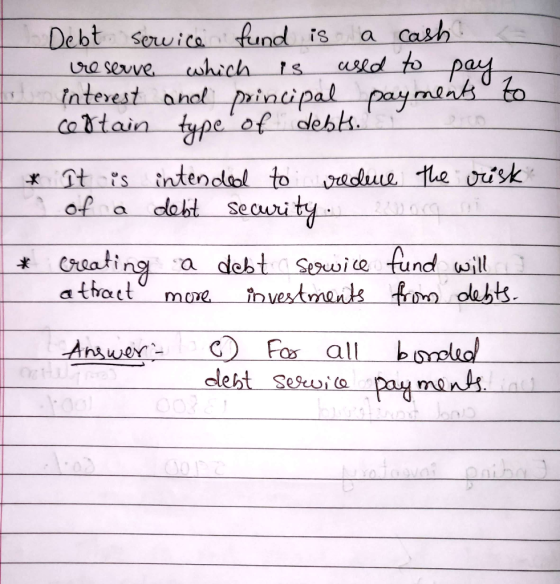 Debt sewice fund is a cash. reserve which is used to pay interest and principal payments to costain type of debts. * It is in