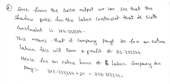Since from the LINDO output we can see that the Shadow price for the labor constraint that is sixth Constraint is 313.3333440