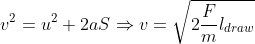 v^2 = u^2 + 2aS \Rightarrow v = \sqrt{2\frac{F}{m}l_{draw} }