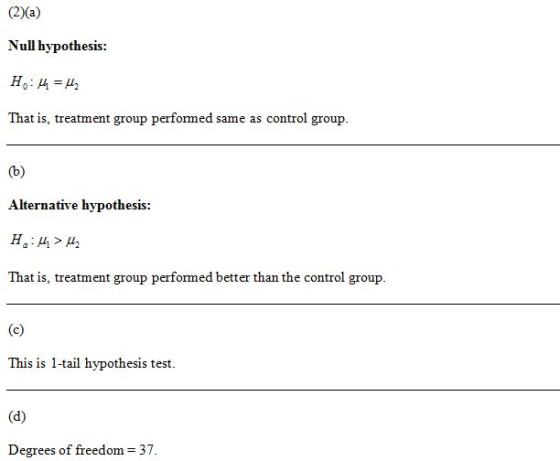 (2)(a) Null hypothesis: Ho: 4 = 42 That is, treatment group performed same as control group. Alternative hypothesis: H:44 > 2