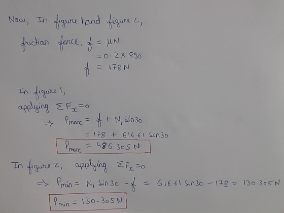 Now, In figure , and figure 2, friction force, f = UN = 0.28 890 t = 178N In figure I applying e Forzo Pmax = f + N, sin 30 =