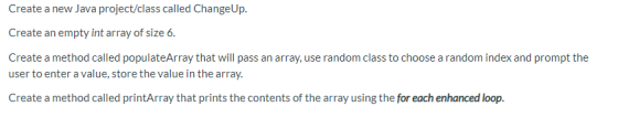 Create a new Java project/class called ChangeUp. Create an empty int array of size 6. Create a method called populateArray th