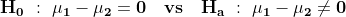 mathbf{H_0 : mu_1-mu_2=0 vs H_a : mu_1-mu_2 eq 0}