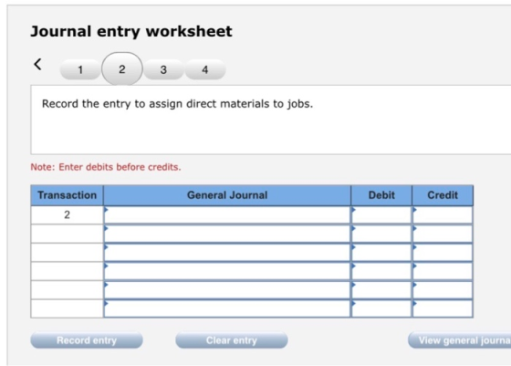 Journal entry worksheet < 1 ( 2 ) 3 4 Record the entry to assign direct materials to jobs. Note: Enter debits before credits.