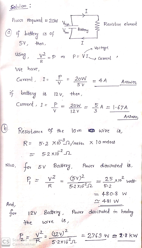 Solution : Power required = 20W V Vhigh Resistive element @ if battery is of You T Battery a Voltage 5V - 5V, then, using, VP