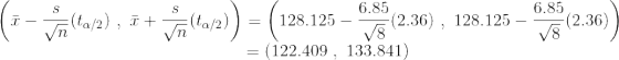 \left ( \bar{x}-{s\over \sqrt{n}} (t_{\alpha/2})~,~ \bar{x} +{s\over \sqrt{n}} (t_{\alpha/2})\right ) =\left ( 128.125-{6.85\over \sqrt{8}}(2.36)~,~ 128.125-{6.85\over \sqrt{8}}(2.36) \right ) \\ ~~~~~~~~~~~~~~ ~~~~~~~~~~~~~~~~~~~~~~~~~~ ~~~~~~~~ =(122.409~ ,~ 133.841)