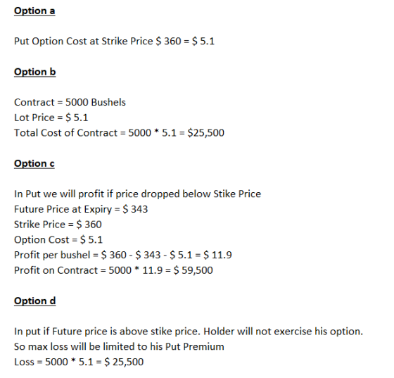 Option a Put Option Cost at Strike Price $ 360 = $ 5.1 Option b Contract = 5000 Bushels Lot Price = $ 5.1 Total Cost of Contr