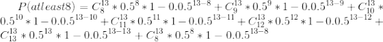 P(at least 8) = C_{8}^{13} * 0.5^{8}* 1-0.0.5^{13-8} + C_{9}^{13} * 0.5^{9}* 1-0.0.5^{13-9} + C_{10}^{13} * 0.5^{10}* 1-0.0.5^{13-10} + C_{11}^{13} * 0.5^{11}* 1-0.0.5^{13-11} + C_{12}^{13} * 0.5^{12}* 1-0.0.5^{13-12} + C_{13}^{13} * 0.5^{13}* 1-0.0.5^{13-13} + C_{8}^{13} * 0.5^{8}* 1-0.0.5^{13-8}