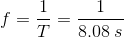 f= \frac{1}{T}=\frac{1}{8.08\;s}