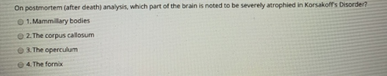 On postmortem (after death) analysis, which part of the brain is noted to be severely atrophied in Korsakoffs Disorder? 1. M