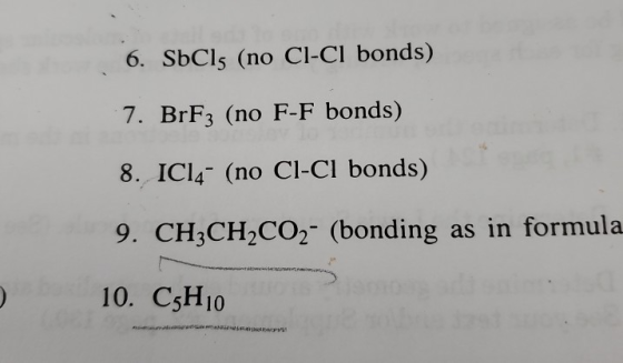 6. SbCls (no Cl-Cl bonds) 7. BrF3 (no F-F bonds) 8. ICl4- (no Cl-Cl bonds) 9. CH3CH2CO2- (bonding as in formula 10. C3H10 wy