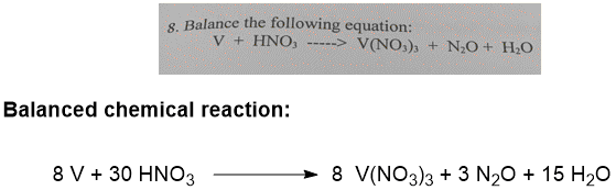 8. Balance the following equation: V + HNO, ----> V(NO )3 + NO + H2O Balanced chemical reaction: 8 V + 30 HNO3 8 V(NO3)3 + 3