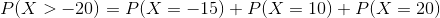 P(X > -20) = P(X = -15) + P(X = 10) + P(X = 20)