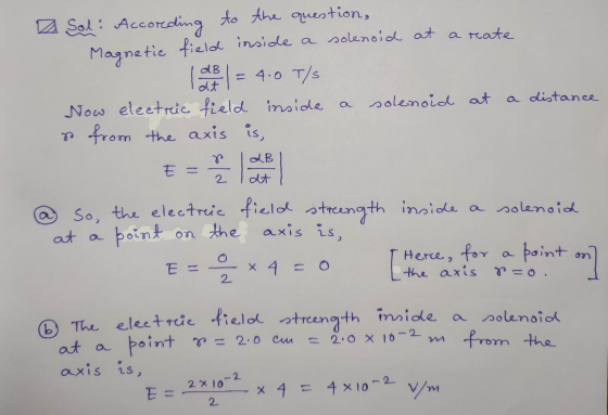 Sal: According to the question, Magnetic field inside a solenoid at a reate late = 4.0 T/s Now electric field inside solenoid