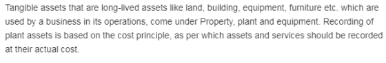 Tangible assets that are long-lived assets like land, building, equipment, furniture etc. which are used by a business in its