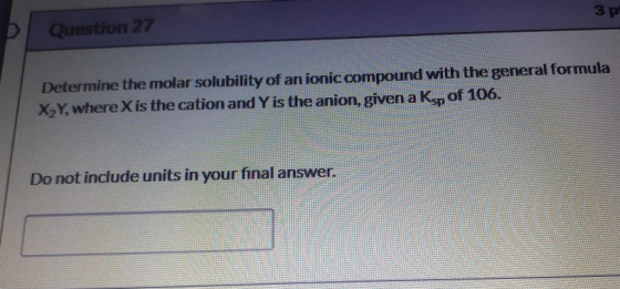 3 p Question 27 Determine the molar solubility of an ionic compound with the general formula X,Y, where X is the cation and Y