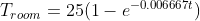 T_{room}=25(1-e^{-0.006667t})