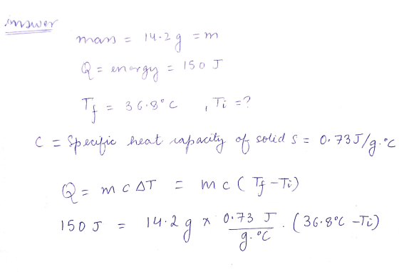 mswer mar = 14 29 -m Q = energy = 1505 Ty = 36.8°C Ti =? C = specific heat capacity of solid 5 = 0.735/7.06 Q = mcot = mec Ty