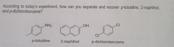 According to todays experiment, how can you separate and recover p-toluidine, 2-naphthol, and p-dichlorobenzene? OH CI p-tol
