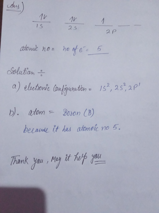 chy) IS 25 2P atomic no ho of é = 5 Solution a) electronic Configuration = 15%, 25%, 2P! b. atom = Boson (B) becaude it has a