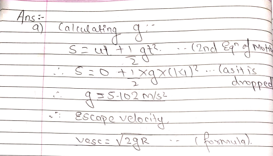 Ans: a) Calculating g. I got s = ut ti (2nd Eqr of an of Motor S o + 1 xgxce) ... (as it is dropped IS.102 m/s2 g= veloc city