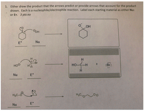 1. Either draw the product that the arrows predict or provide arrows that account for the product drawn. Each is a nucleophil