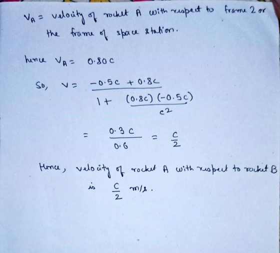 VA= velocity of rocket A with respect to frame 2 or the frame of space station. hence VA= o.soc So, -0.50 +0.82 It (0.8c)(-0.