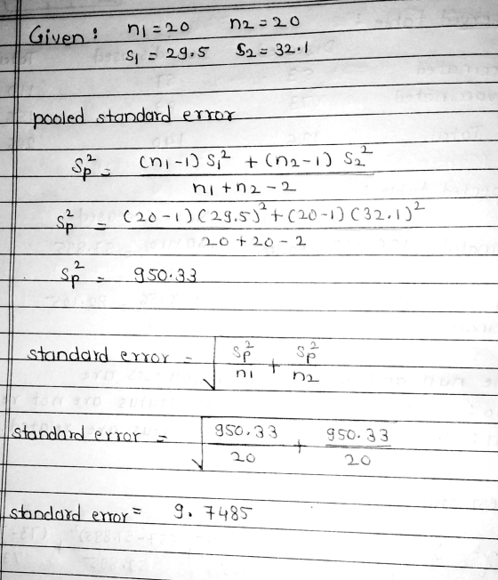 N2-20 Given : 9 ni-20 S = 29.5 S2 = 32:1 pooled standard error Sø. en, -1) Si? +(12-1) 522 nitna-2 (20-1) (29.5)²+(20-1) (32.