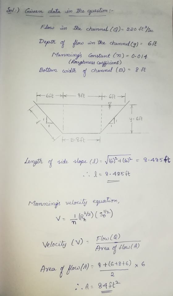 Sol:) Given data in the question Flow in the channel (8)=220 ft/sec Depth of flow in the channel (y) = 6ft Mannings Constant