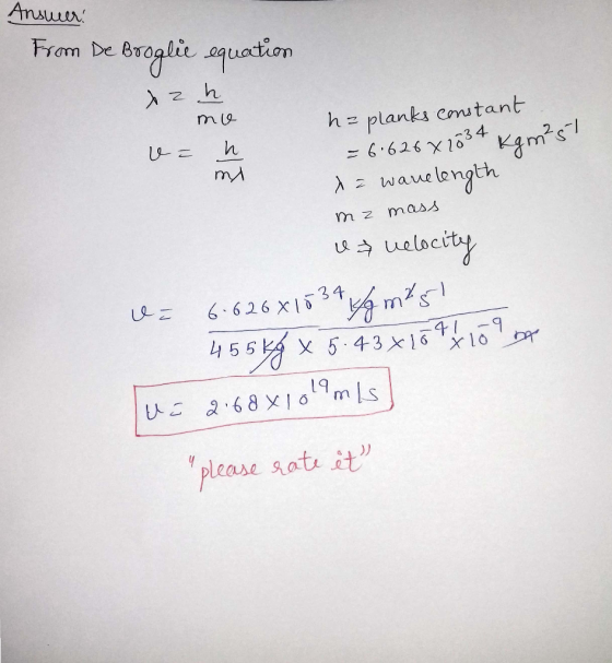 Answer! From De Broglie equation xz h m 19 va h mi ha planks constant = 6.626x2034 kgm²5t x = wavelength mz mass & uelocity U