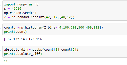 import numpy as np s = 46916 np.random.seed(s) Z = np.random.randint(42,512,(48,12)) count,_=np. histogram(z, bins=[4,100,200