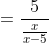 = \frac{5}{\frac{x}{x-5}}