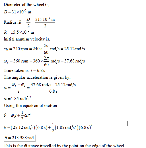 Diam eter of the wheel is, D=31×10-2 m Radíus. R =-= R-15.5x10 m Initial angul ar velocity is, D 31x102 m 240 rpm 240xrads 25