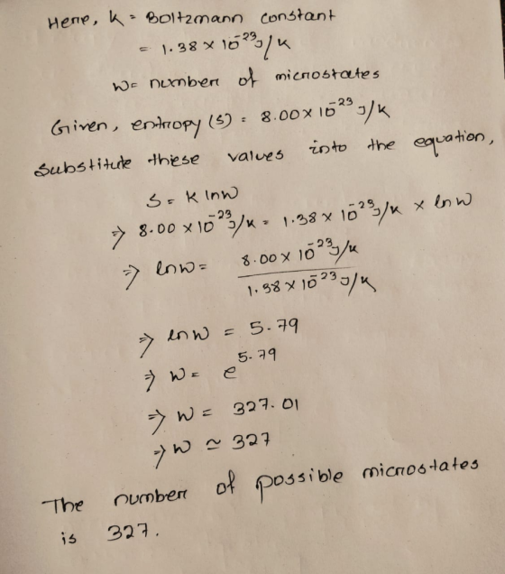 Here, k = Boltzmann constant 1.38 x 153%/ We number of microstates Given, entropy (3) = 8.00x 165/K substitute these valves i