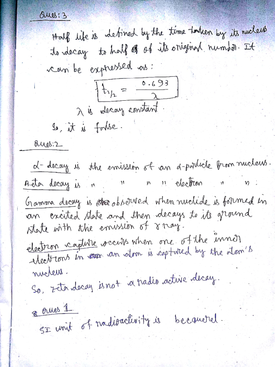 Quesi 3 Half life is defined by the time taken by its nucleus to decay to half are of its original number. It reasi be expres