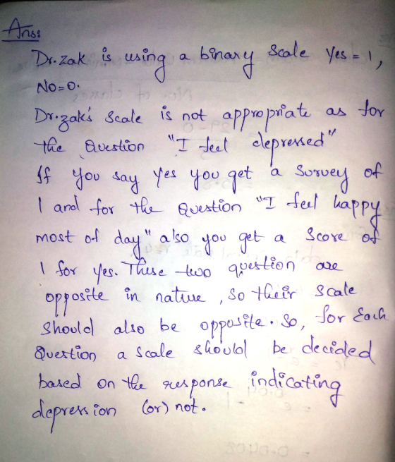 Ans: Dr. zak is using a binary scale Yes = 1, No=0: 1 Dr.zaks scale is not appropriate as for the Question I feel depressed